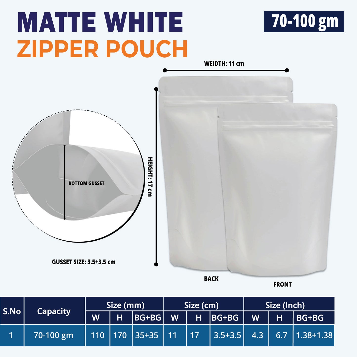 70g matte white stand up pouch with resealable zipper||70 to 100gm - 110mm(W) * 170mm(H) * 70mm(BG)